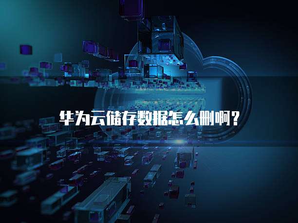 华为云储存数据怎么删啊?