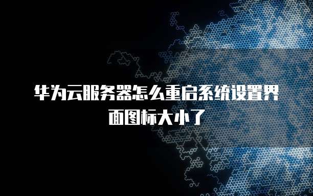 华为云服务器怎么重启系统设置界面图标大小了