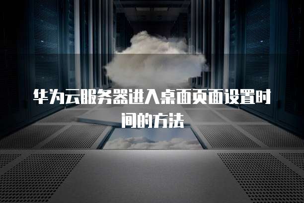 华为云服务器进入桌面页面设置时间的方法