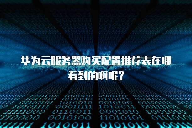 华为云服务器购买配置推荐表在哪看到的啊呢?