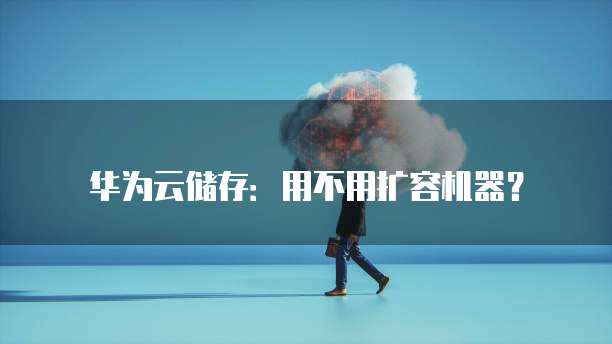 华为云储存:用不用扩容机器?