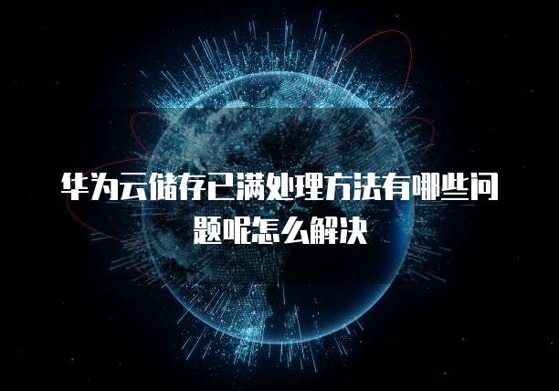 华为云储存已满处理方法有哪些问题呢怎么解决