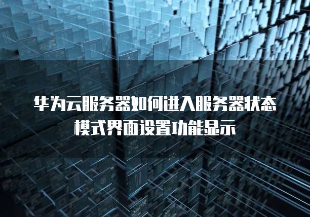 华为云服务器如何进入服务器状态模式界面设置功能显示