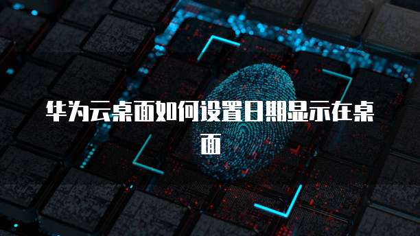 华为云桌面如何设置日期显示在桌面