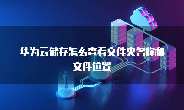 华为云储存怎么查看文件夹名称和文件位置