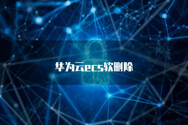华为云ecs软删除