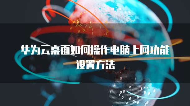 华为云桌面如何操作电脑上网功能设置方法