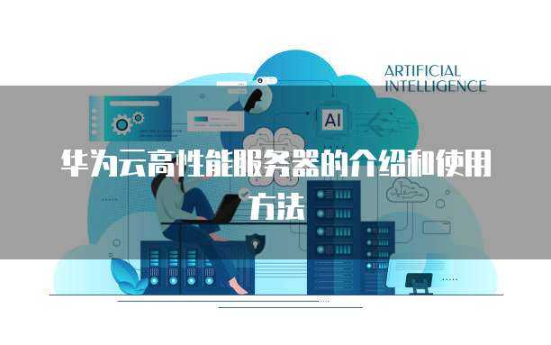 华为云高性能服务器的介绍和使用方法