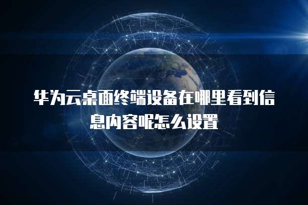 华为云桌面终端设备在哪里看到信息内容呢怎么设置