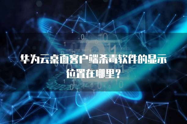 华为云桌面客户端杀毒软件的显示位置在哪里?