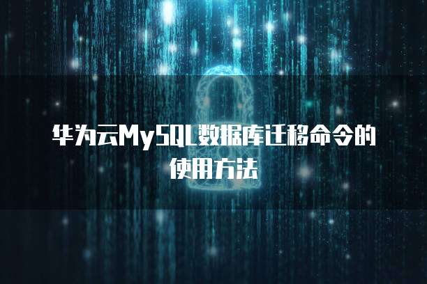 华为云MySQL数据库迁移命令的使用方法