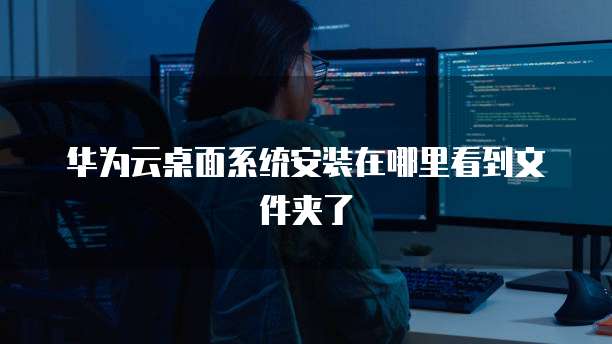 华为云桌面系统安装在哪里看到文件夹了