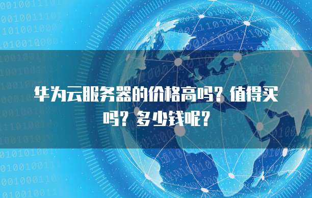 华为云服务器的价格高吗?值得买吗?多少钱呢?