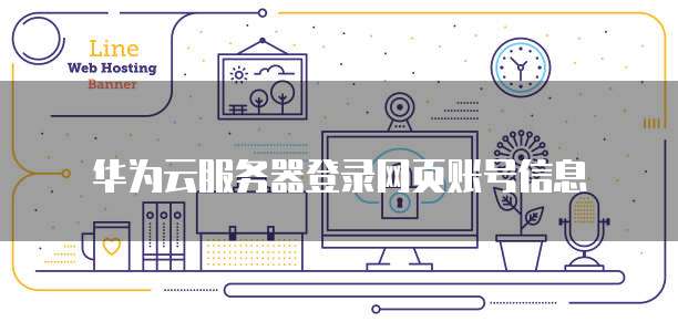 华为云服务器登录网页账号信息