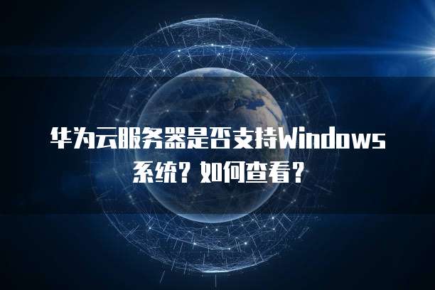 华为云服务器是否支持Windows系统?如何查看?