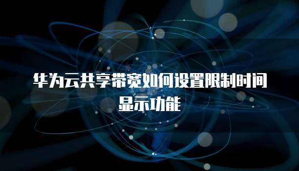 华为云共享带宽如何设置限制时间显示功能