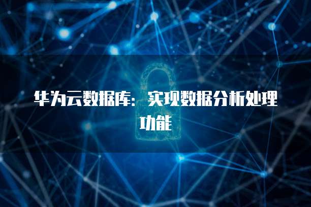 华为云数据库:实现数据分析处理功能