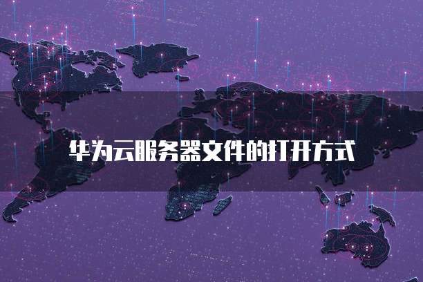 华为云服务器文件的打开方式
