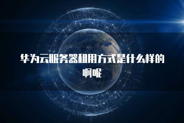 华为云服务器租用方式是什么样的啊呢