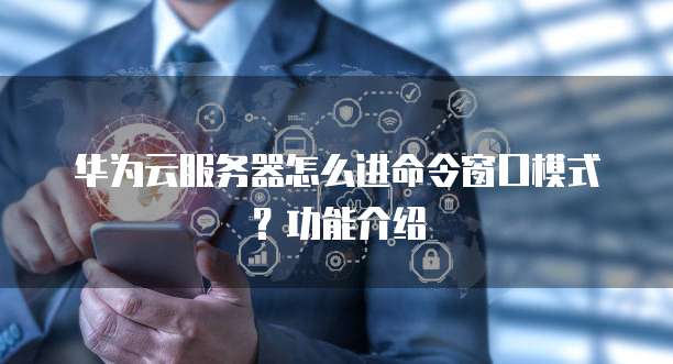 华为云服务器怎么进命令窗口模式?功能介绍