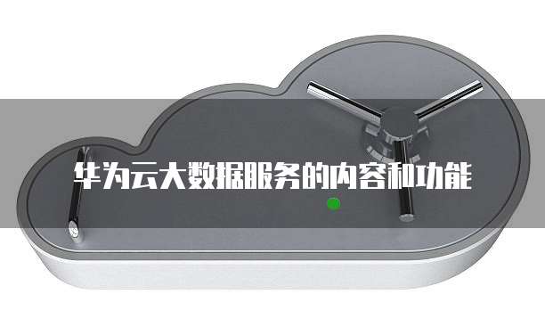 华为云大数据服务的内容和功能