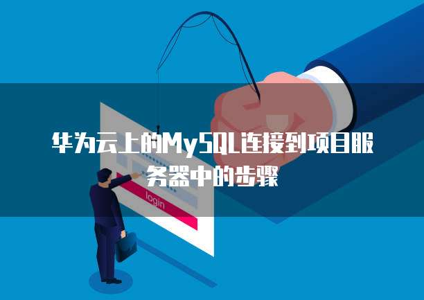 华为云上的MySQL连接到项目服务器中的步骤