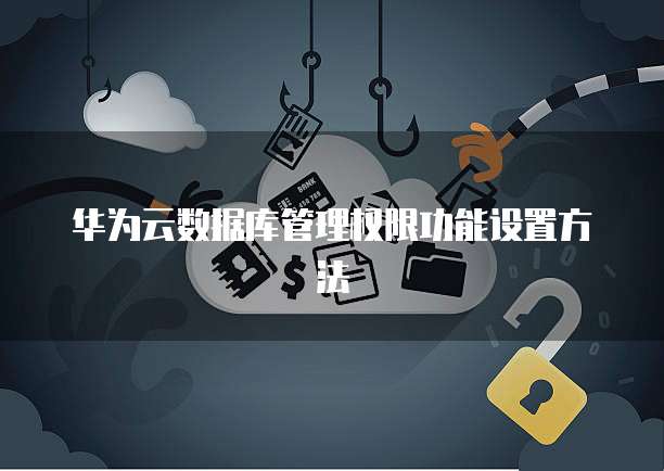 华为云数据库管理权限功能设置方法