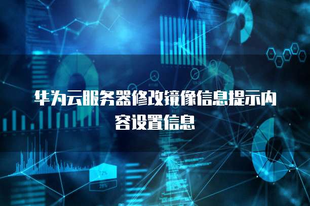 华为云服务器修改镜像信息提示内容设置信息