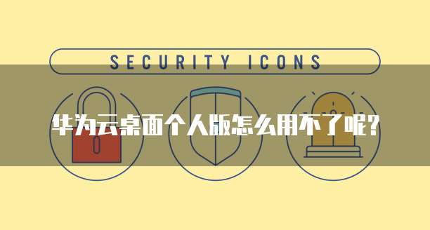 华为云桌面个人版怎么用不了呢？