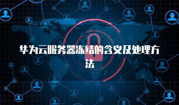 华为云服务器冻结的含义及处理方法