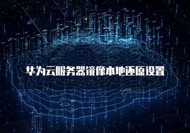 华为云服务器镜像本地还原设置