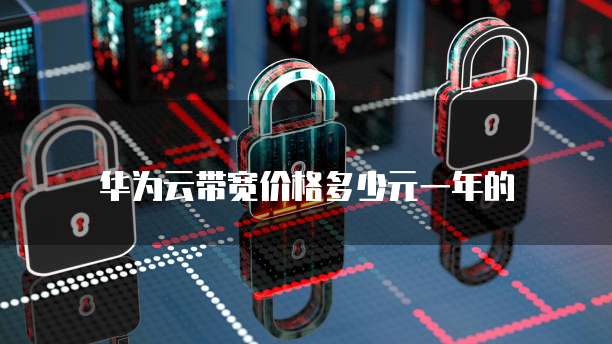 华为云带宽价格多少元一年的