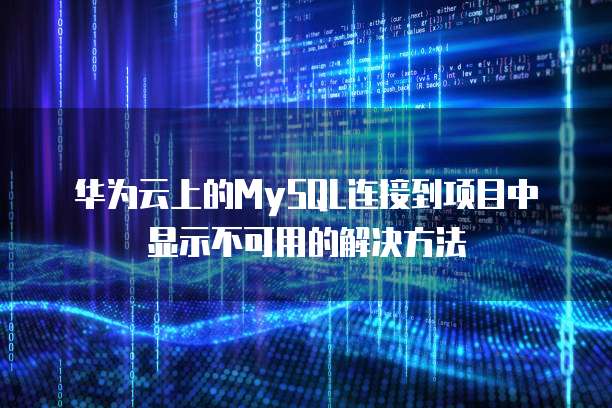 华为云上的MySQL连接到项目中显示不可用的解决方法