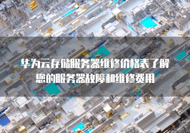 华为云存储服务器维修价格表了解您的服务器故障和维修费用
