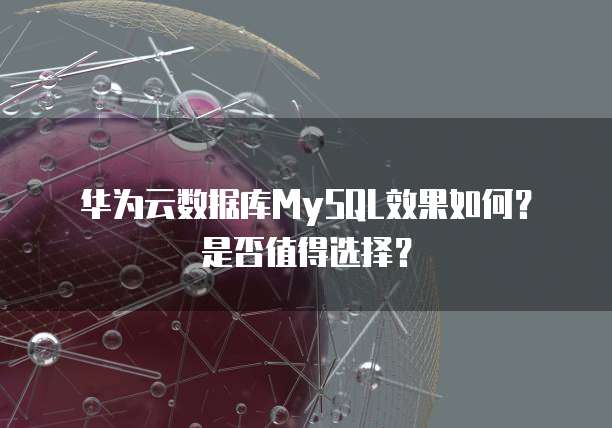 华为云数据库MySQL效果如何?是否值得选择?