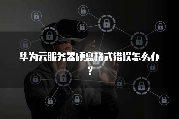 华为云服务器硬盘格式错误怎么办?