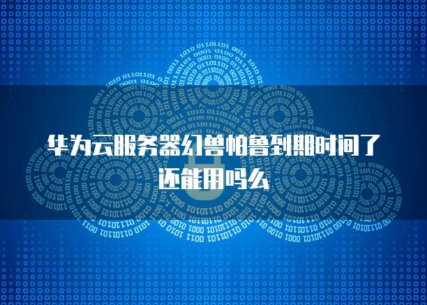 华为云服务器幻兽帕鲁到期时间了还能用吗么