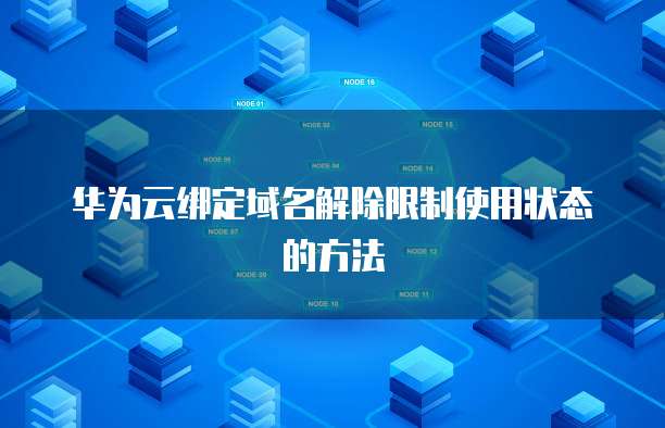 华为云绑定域名解除限制使用状态的方法
