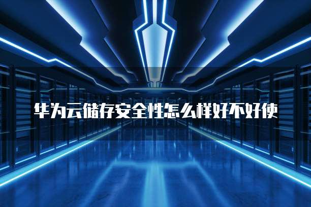 华为云储存安全性怎么样好不好使