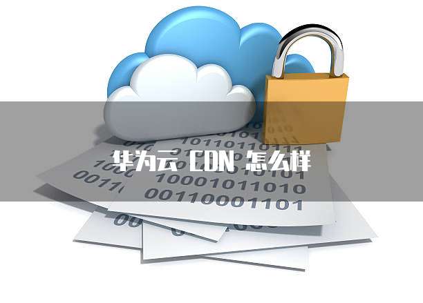 华为云 CDN 怎么样