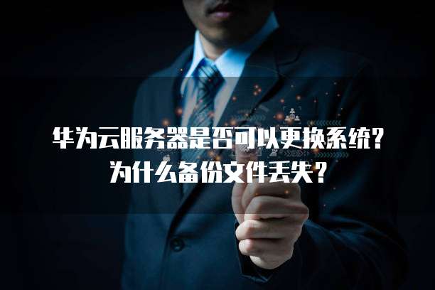 华为云服务器是否可以更换系统?为什么备份文件丢失?