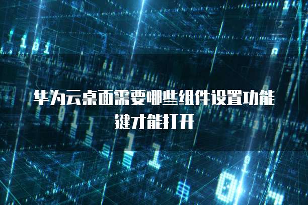 华为云桌面需要哪些组件设置功能键才能打开