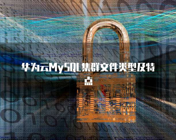 华为云MySQL集群文件类型及特点