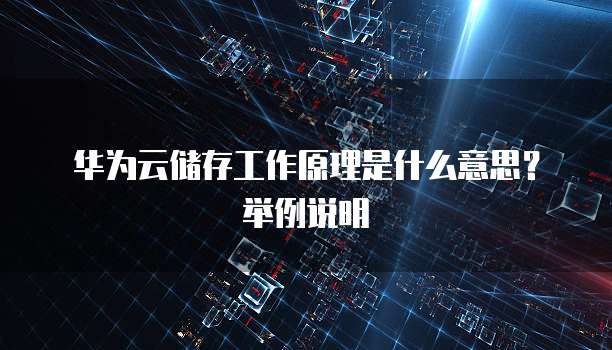 华为云储存工作原理是什么意思?举例说明