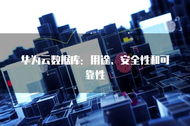 华为云数据库:用途、安全性和可靠性