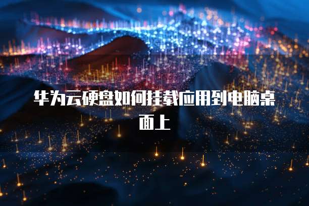 华为云硬盘如何挂载应用到电脑桌面上