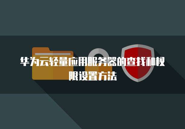 华为云轻量应用服务器的查找和权限设置方法