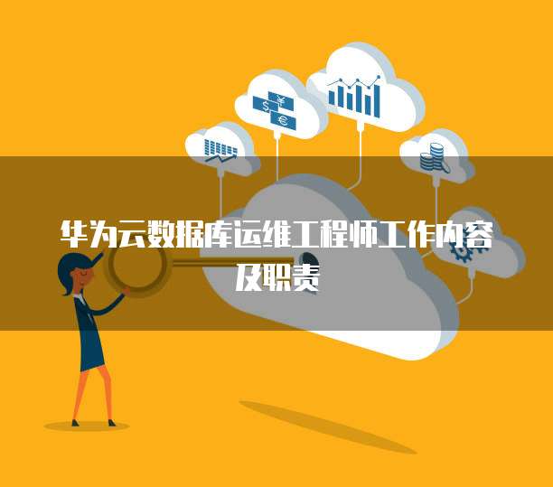 华为云数据库运维工程师工作内容及职责