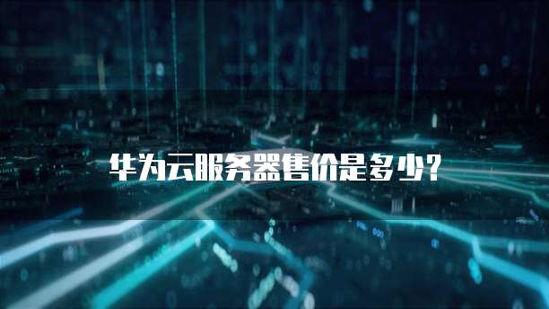 华为云服务器售价是多少？