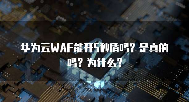 华为云WAF能开5秒盾吗?是真的吗?为什么?